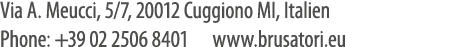 Via A. Meucci, 5/7, 20012 Cuggiono MI, Italien Phone: +39 02 2506 8401 www.brusatori.eu